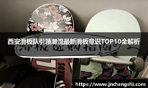 西安滑板队引领潮流最新滑板意识TOP10全解析