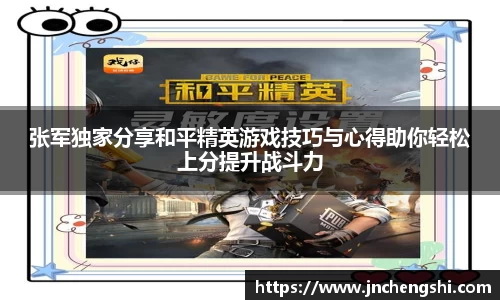 张军独家分享和平精英游戏技巧与心得助你轻松上分提升战斗力