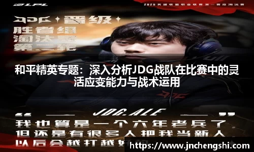 和平精英专题：深入分析JDG战队在比赛中的灵活应变能力与战术运用