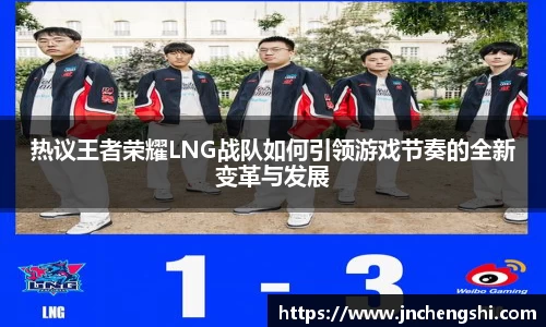 热议王者荣耀LNG战队如何引领游戏节奏的全新变革与发展