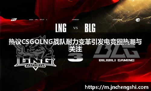 热议CSGOLNG战队耐力变革引发电竞圈热潮与关注