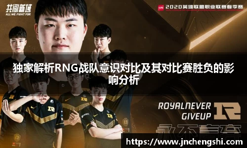 独家解析RNG战队意识对比及其对比赛胜负的影响分析