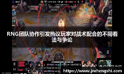 RNG团队协作引发热议玩家对战术配合的不同看法与争论
