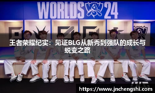 王者荣耀纪实：见证BLG从新秀到强队的成长与蜕变之路