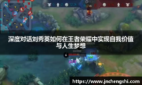 深度对话刘秀英如何在王者荣耀中实现自我价值与人生梦想