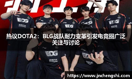 热议DOTA2：BLG战队耐力变革引发电竞圈广泛关注与讨论