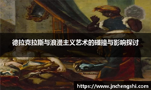 德拉克拉斯与浪漫主义艺术的碰撞与影响探讨
