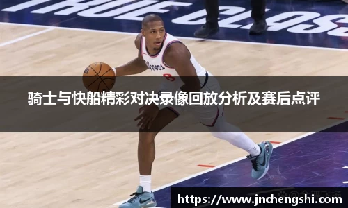 骑士与快船精彩对决录像回放分析及赛后点评