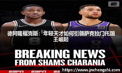 德阿隆福克斯：年轻天才如何引领萨克拉门托国王崛起