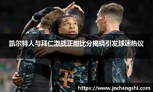 凯尔特人与拜仁激战正酣比分揭晓引发球迷热议