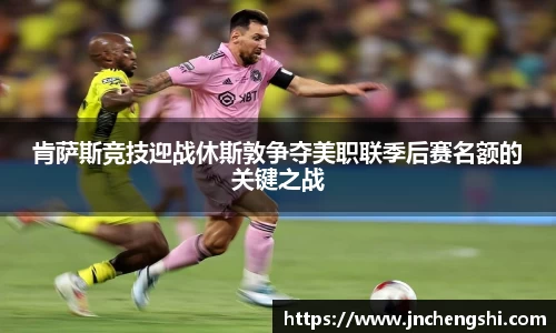 肯萨斯竞技迎战休斯敦争夺美职联季后赛名额的关键之战